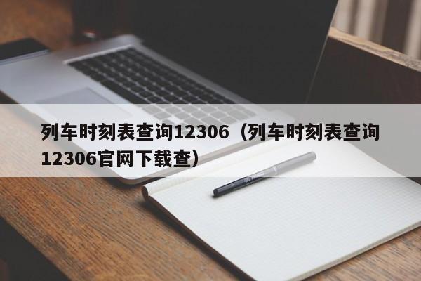 列车时刻表查询12306（列车时刻表查询12306官网下载查）