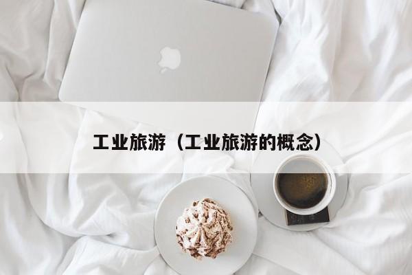 工业旅游（工业旅游的概念）  第1张