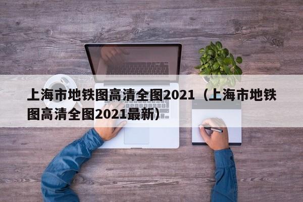 上海市地铁图高清全图2021（上海市地铁图高清全图2021最新）
