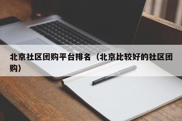 北京社区团购平台排名（北京比较好的社区团购）
