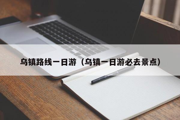 乌镇路线一日游（乌镇一日游必去景点）  第1张
