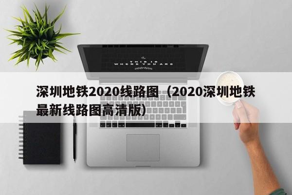 深圳地铁2020线路图（2020深圳地铁最新线路图高清版）  第1张