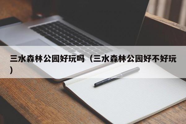三水森林公园好玩吗（三水森林公园好不好玩）  第1张