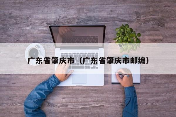 广东省肇庆市（广东省肇庆市邮编）
