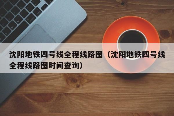 沈阳地铁四号线全程线路图（沈阳地铁四号线全程线路图时间查询）