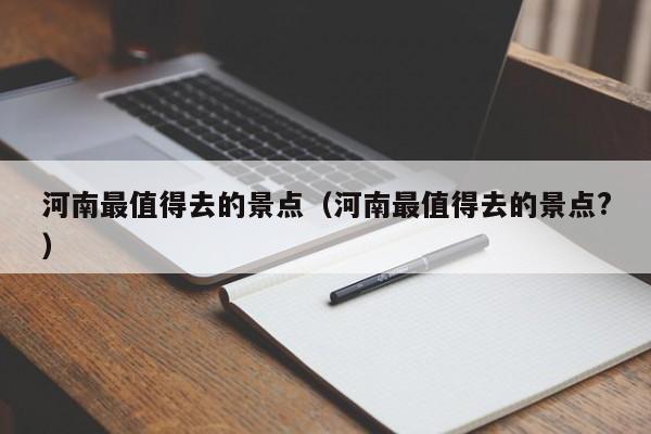 河南最值得去的景点（河南最值得去的景点?）