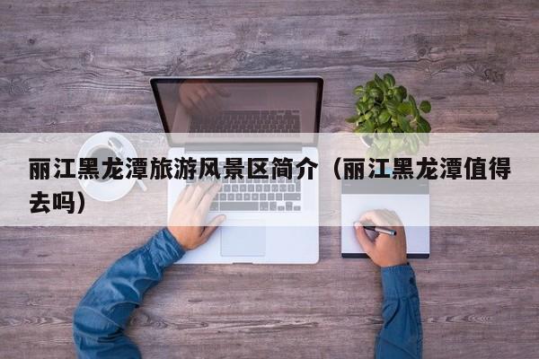 丽江黑龙潭旅游风景区简介（丽江黑龙潭值得去吗）