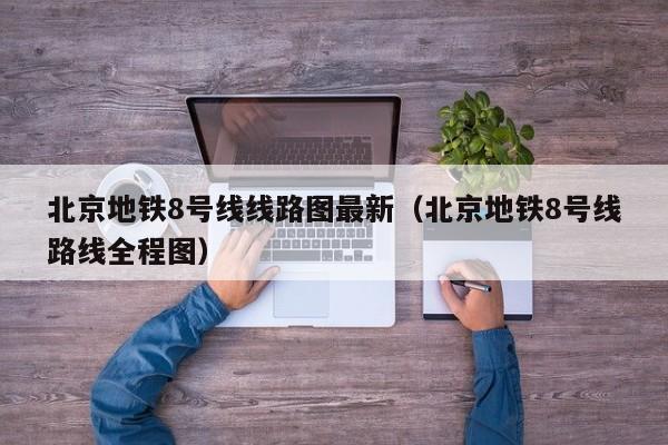 北京地铁8号线线路图最新（北京地铁8号线路线全程图）