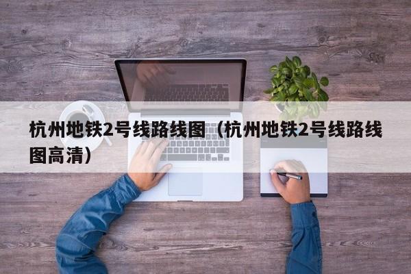 杭州地铁2号线路线图（杭州地铁2号线路线图高清）