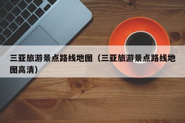 三亚旅游景点路线地图（三亚旅游景点路线地图高清）