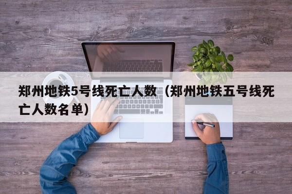 郑州地铁5号线死亡人数（郑州地铁五号线死亡人数名单）