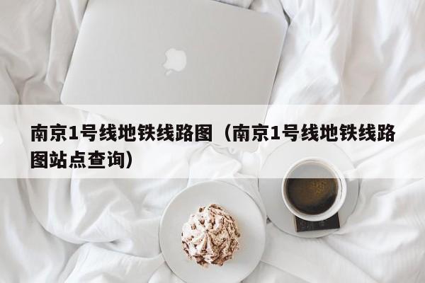 南京1号线地铁线路图（南京1号线地铁线路图站点查询）  第1张