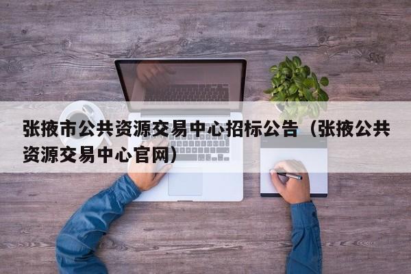 张掖市公共资源交易中心招标公告（张掖公共资源交易中心官网）  第1张