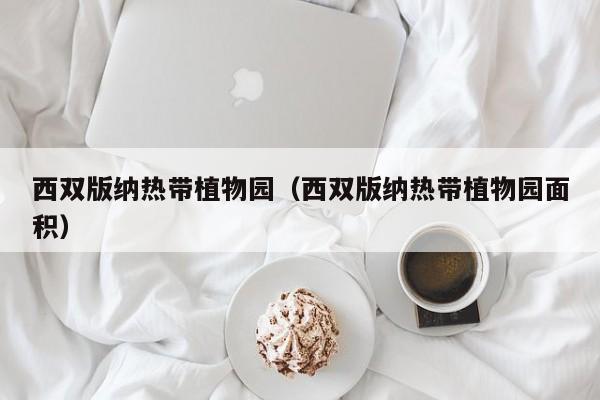 西双版纳热带植物园（西双版纳热带植物园面积）  第1张