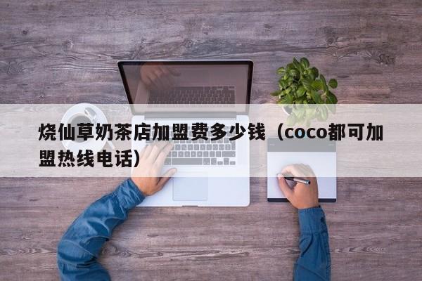 烧仙草奶茶店加盟费多少钱（coco都可加盟热线电话）