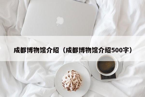 成都博物馆介绍（成都博物馆介绍500字）