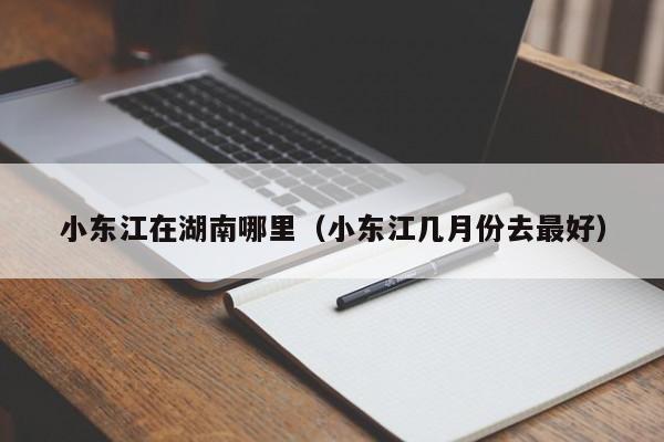 小东江在湖南哪里（小东江几月份去最好）  第1张