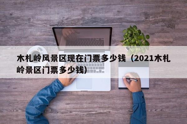 木札岭风景区现在门票多少钱（2021木札岭景区门票多少钱）