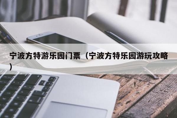 宁波方特游乐园门票（宁波方特乐园游玩攻略）