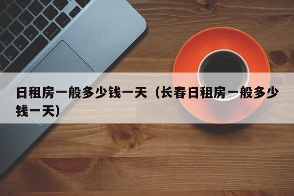 日租房一般多少钱一天（长春日租房一般多少钱一天）