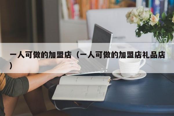 一人可做的加盟店（一人可做的加盟店礼品店）
