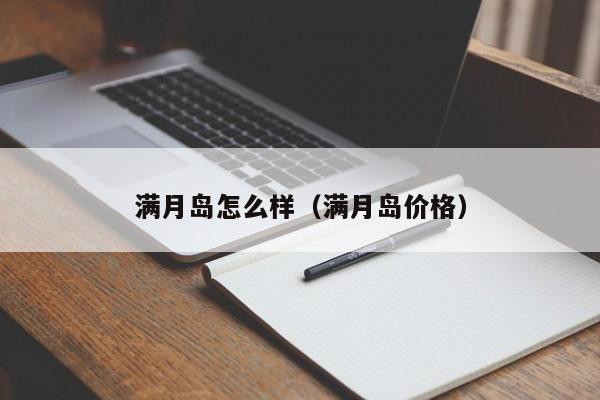 满月岛怎么样（满月岛价格）  第1张