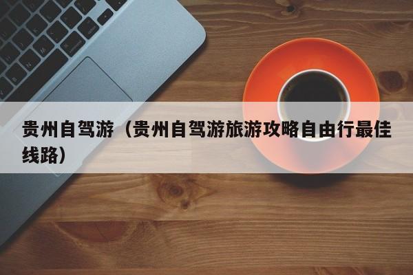 贵州自驾游（贵州自驾游旅游攻略自由行最佳线路）