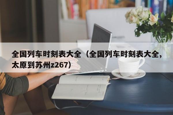 全国列车时刻表大全（全国列车时刻表大全,太原到苏州z267）