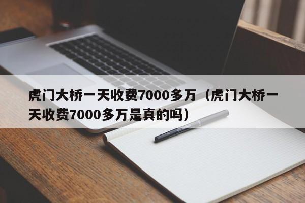 虎门大桥一天收费7000多万（虎门大桥一天收费7000多万是真的吗）