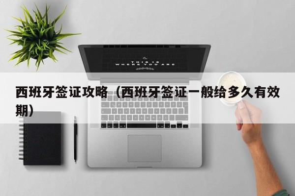 西班牙签证攻略（西班牙签证一般给多久有效期）  第1张