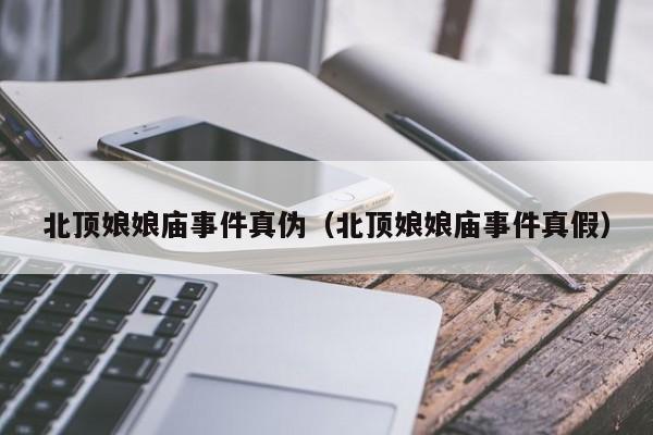 北顶娘娘庙事件真伪（北顶娘娘庙事件真假）  第1张