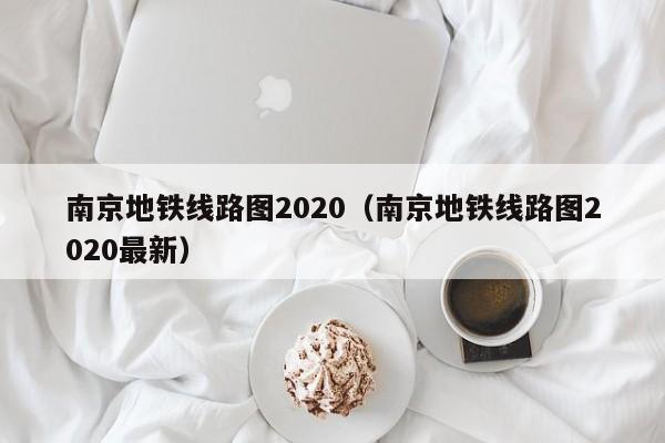 南京地铁线路图2020（南京地铁线路图2020最新）