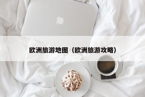 欧洲旅游地图（欧洲旅游攻略）