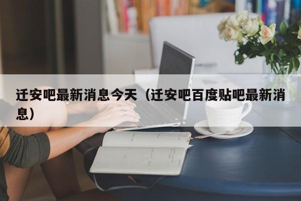 迁安吧最新消息今天（迁安吧百度贴吧最新消息）  第1张