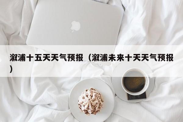 溆浦十五天天气预报（溆浦未来十天天气预报）
