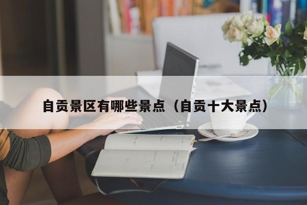 自贡景区有哪些景点（自贡十大景点）  第1张