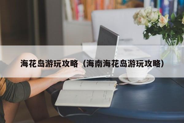 海花岛游玩攻略（海南海花岛游玩攻略）  第1张