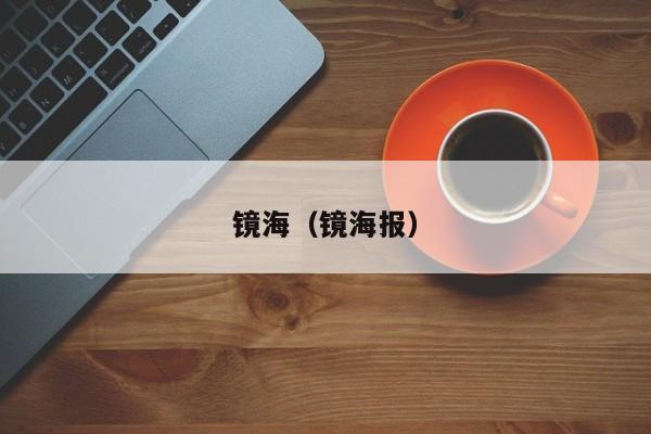 镜海（镜海报）  第1张