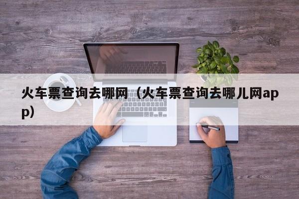 火车票查询去哪网（火车票查询去哪儿网app）