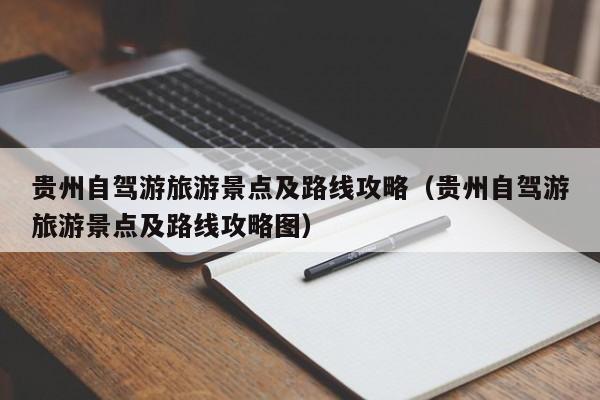 贵州自驾游旅游景点及路线攻略（贵州自驾游旅游景点及路线攻略图）