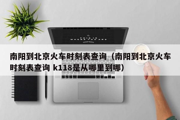 南阳到北京火车时刻表查询（南阳到北京火车时刻表查询 k118是从哪里到哪）