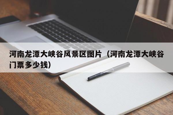河南龙潭大峡谷风景区图片（河南龙潭大峡谷门票多少钱）  第1张