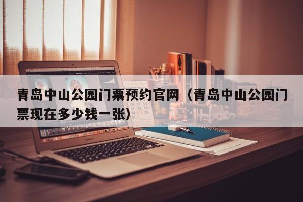 青岛中山公园门票预约官网（青岛中山公园门票现在多少钱一张）