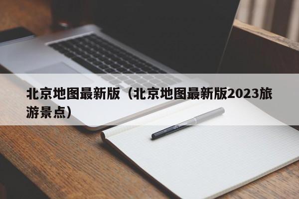 北京地图最新版（北京地图最新版2023旅游景点）  第1张