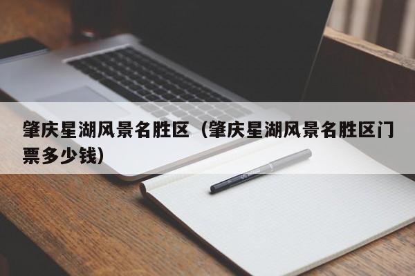肇庆星湖风景名胜区（肇庆星湖风景名胜区门票多少钱）