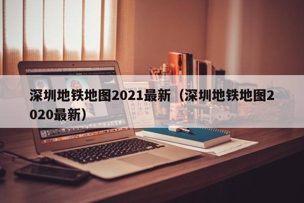 深圳地铁地图2021最新（深圳地铁地图2020最新）
