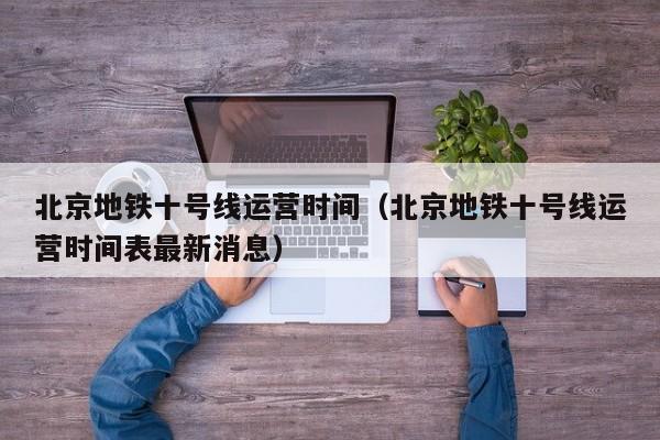 北京地铁十号线运营时间（北京地铁十号线运营时间表最新消息）  第1张