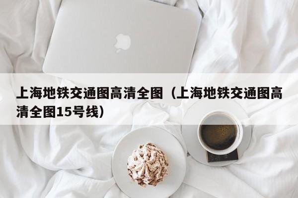 上海地铁交通图高清全图（上海地铁交通图高清全图15号线）  第1张