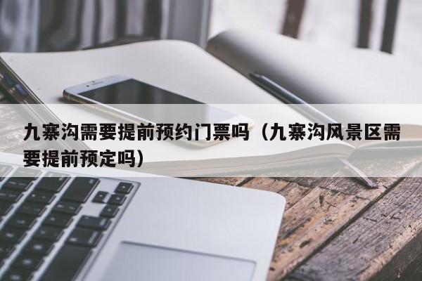 九寨沟需要提前预约门票吗（九寨沟风景区需要提前预定吗）