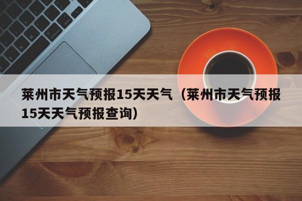 莱州市天气预报15天天气（莱州市天气预报15天天气预报查询）